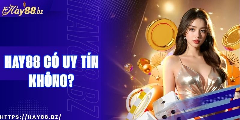 Hay88 Có Uy Tín Không? Review Từ Người Chơi Thật