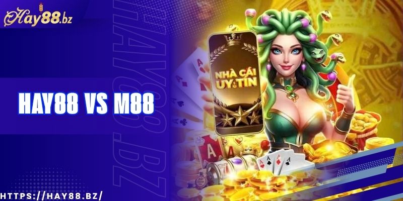 So Sánh Hay88 Và M88 – Nhà Cái Nào Tốt Hơn?