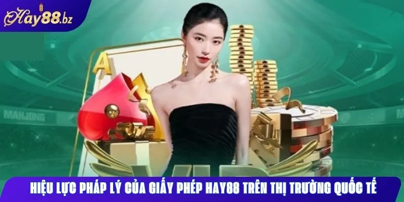 Giấy Phép Hay88 – Chứng Nhận Quốc Tế & Bảo Mật Toàn Diện 2 Hiệu lực pháp lý của giấy phép Hay88 trên thị trường quốc tế