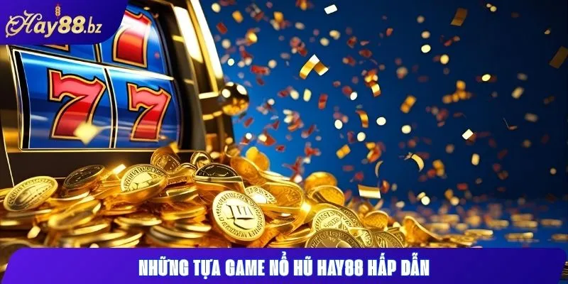 Nổ hũ Hay88 Cách quay hũ và săn jackpot dễ dàng 2 Những tựa game nổ hũ Hay88 hấp dẫn